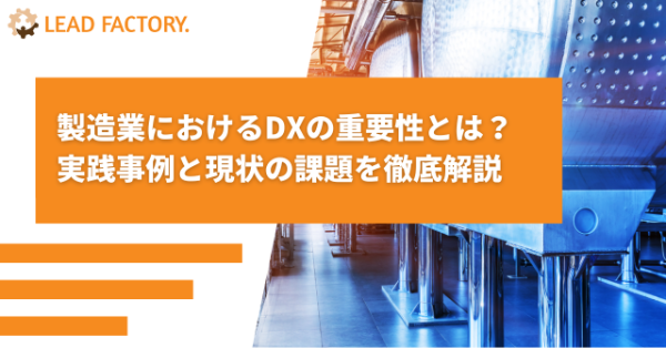 製造業におけるDXの重要性とは？実践事例と現状の課題を徹底解説