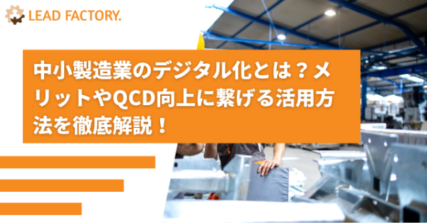 中小製造業のデジタル化とは?メリットやQCD向上に繋げる活用方法を徹底解説!