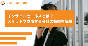 インサイドセールスとは？メリットや成功する会社の特徴を解説