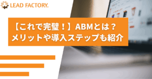 【これで完璧！】ABMとは？メリットや導入ステップも紹介