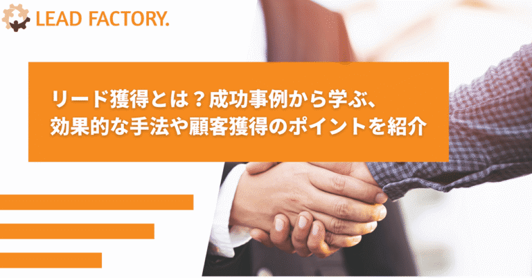 リード獲得とは？成功事例から学ぶ効果的な手法や顧客獲得のポイントを紹介