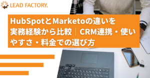 HubSpotとMarketoの違いを実務経験から比較｜CRM連携・使いやすさ・料金での選び方