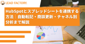 HubSpotとスプレッドシートを連携する方法｜自動転記・商談更新・チャネル別分析まで解説